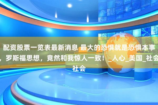 配资股票一览表最新消息 最大的恐惧就是恐惧本事，罗斯福思想，竟然和我惊人一致！_人心_美国_社会