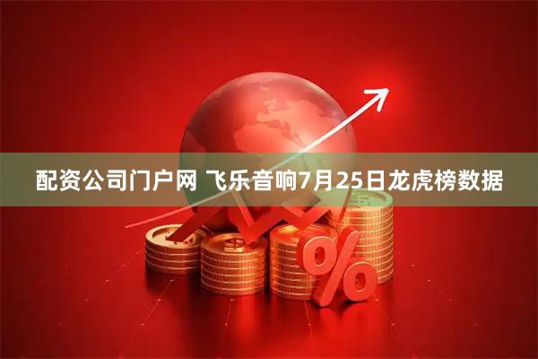 配资公司门户网 飞乐音响7月25日龙虎榜数据