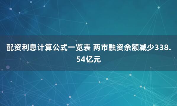 配资利息计算公式一览表 两市融资余额减少338.54亿元